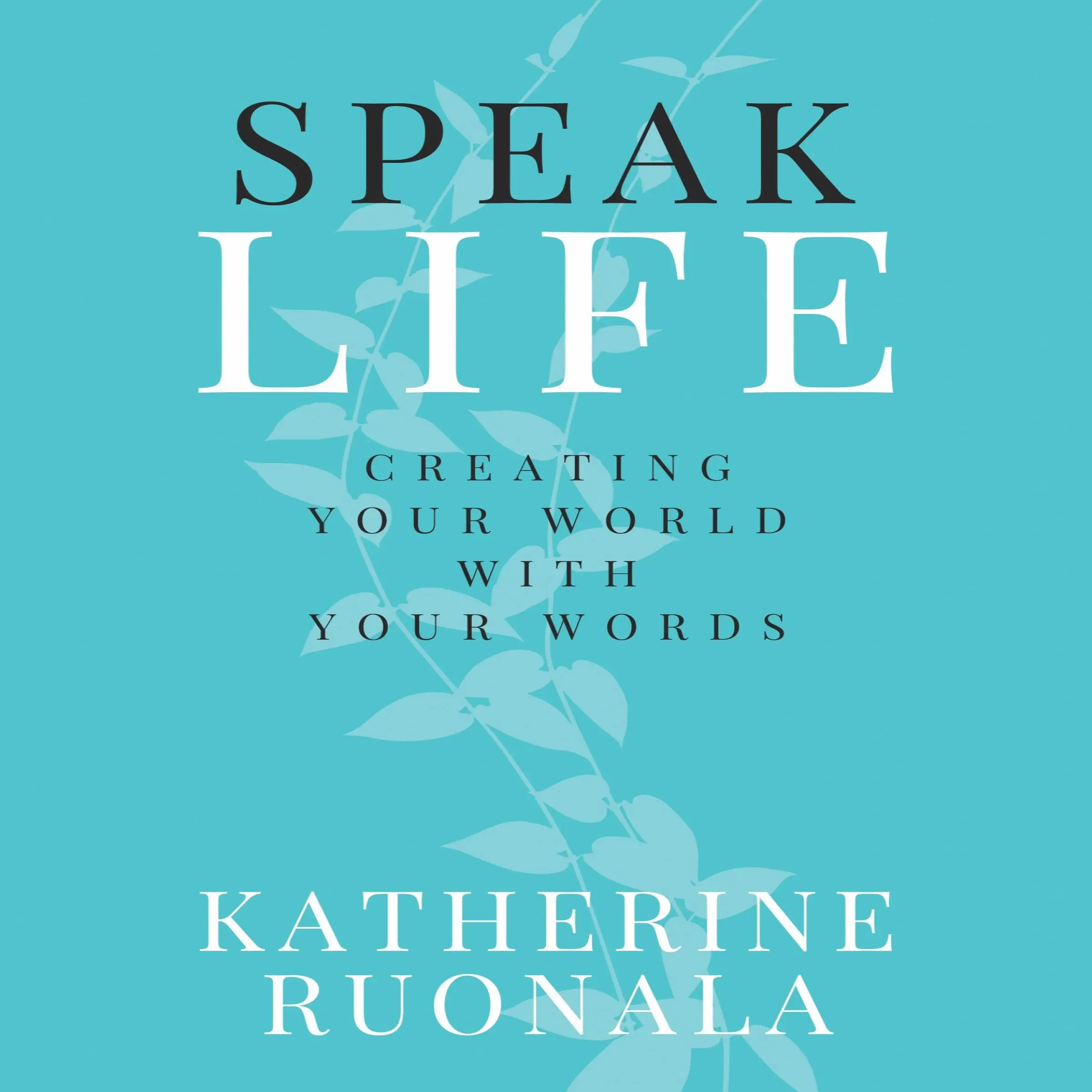 Speak Life: Creating Your World With Your Words by Katherine Ruonala