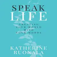 Speak Life: Creating Your World With Your Words Audiobook by Katherine Ruonala