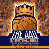 The AAU Basketball Bible - Everything You'b Better Know About Playing Youth Basketball And College Recruiting Audiobook by Troy Horne