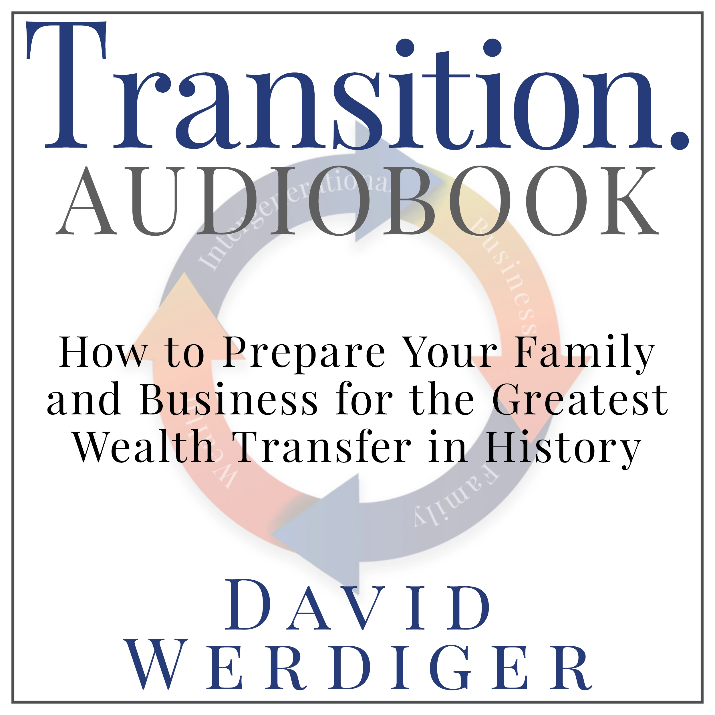 Transition: How to Prepare Your Family and Business for the Greatest Wealth Transfer in History by David Werdiger Audiobook