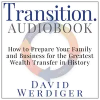 Transition: How to Prepare Your Family and Business for the Greatest Wealth Transfer in History Audiobook by David Werdiger