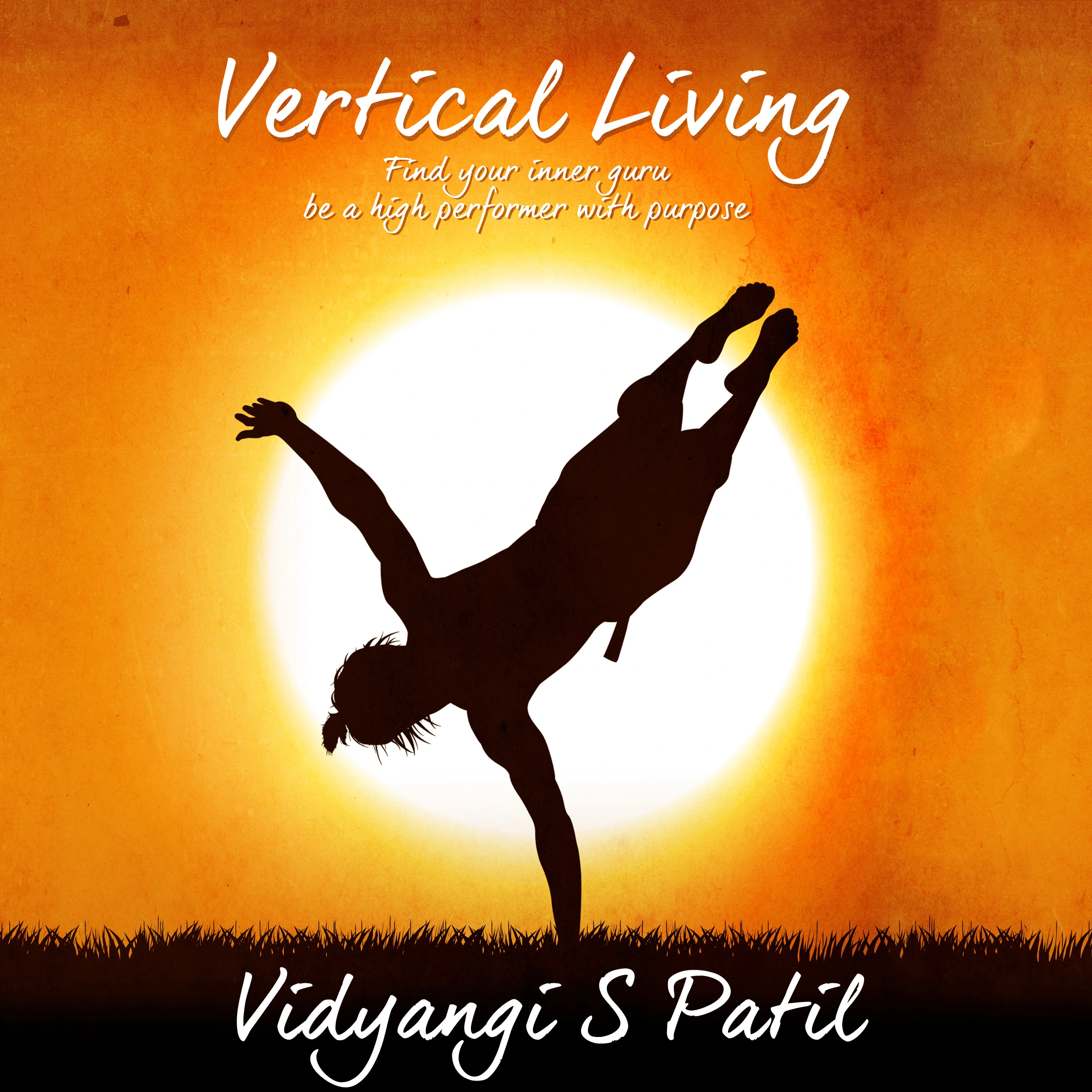 Vertical Living: Find your inner Guru, Be a high performer with purpose by Vidyangi S. Patil