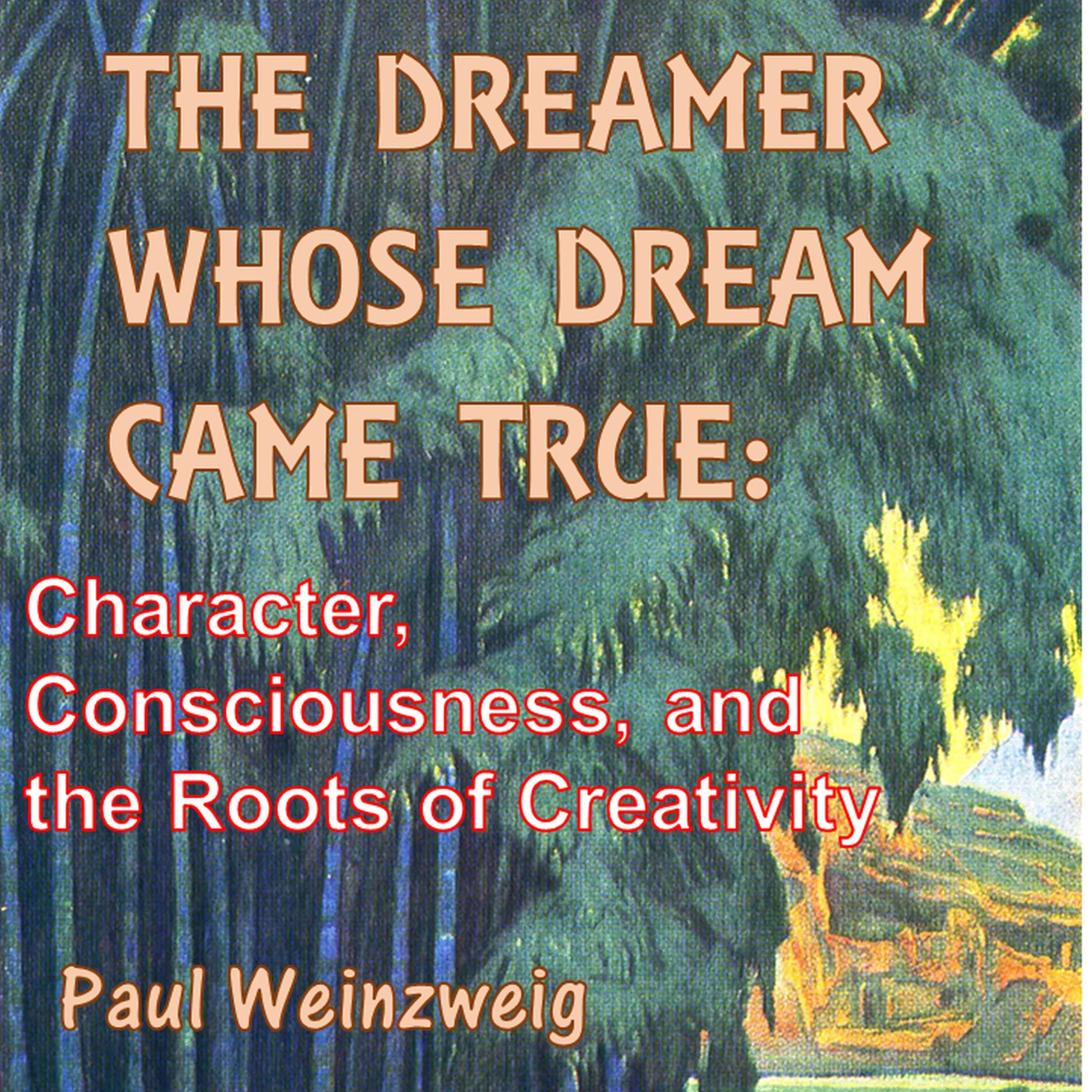 The Dreamer Whose Dream Came True: Character, Consciousness, and The Roots of Creativity Audiobook by Paul Weinzweig