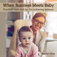 When Business Meets Baby: Practical tools and tips for achieving balance Audiobook by Rachel Allan