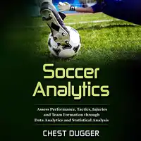 Soccer Analytics: Assess Performance, Tactics, Injuries and Team Formation through Data Analytics and Statistical Analysis Audiobook by Chest Dugger