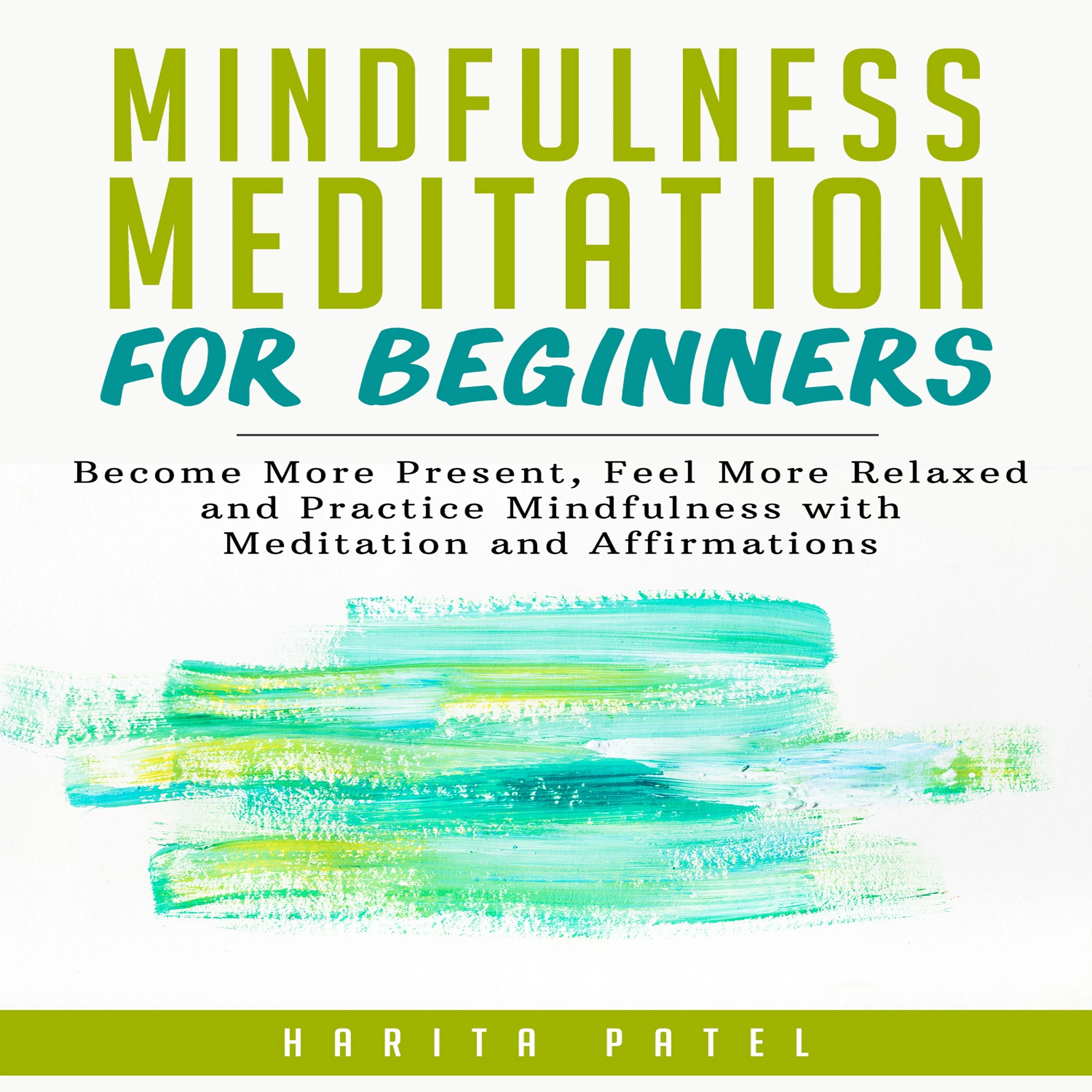 Mindfulness Meditation for Beginners: Become More Present, Feel More Relaxed and Practice Mindfulness with Meditations and Affirmations by Harita Patel