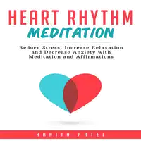 Heart Rhythm Meditation: Reduce Stress, Increase Relaxation and Decrease Anxiety with Meditation and Affirmations Audiobook by Harita Patel