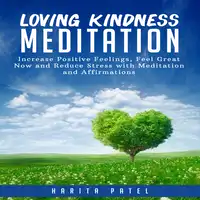 Loving Kindness Meditation: Increase Positive Feelings, Feel Great Now and Reduce Stress with Meditation and Affirmations Audiobook by Harita Patel