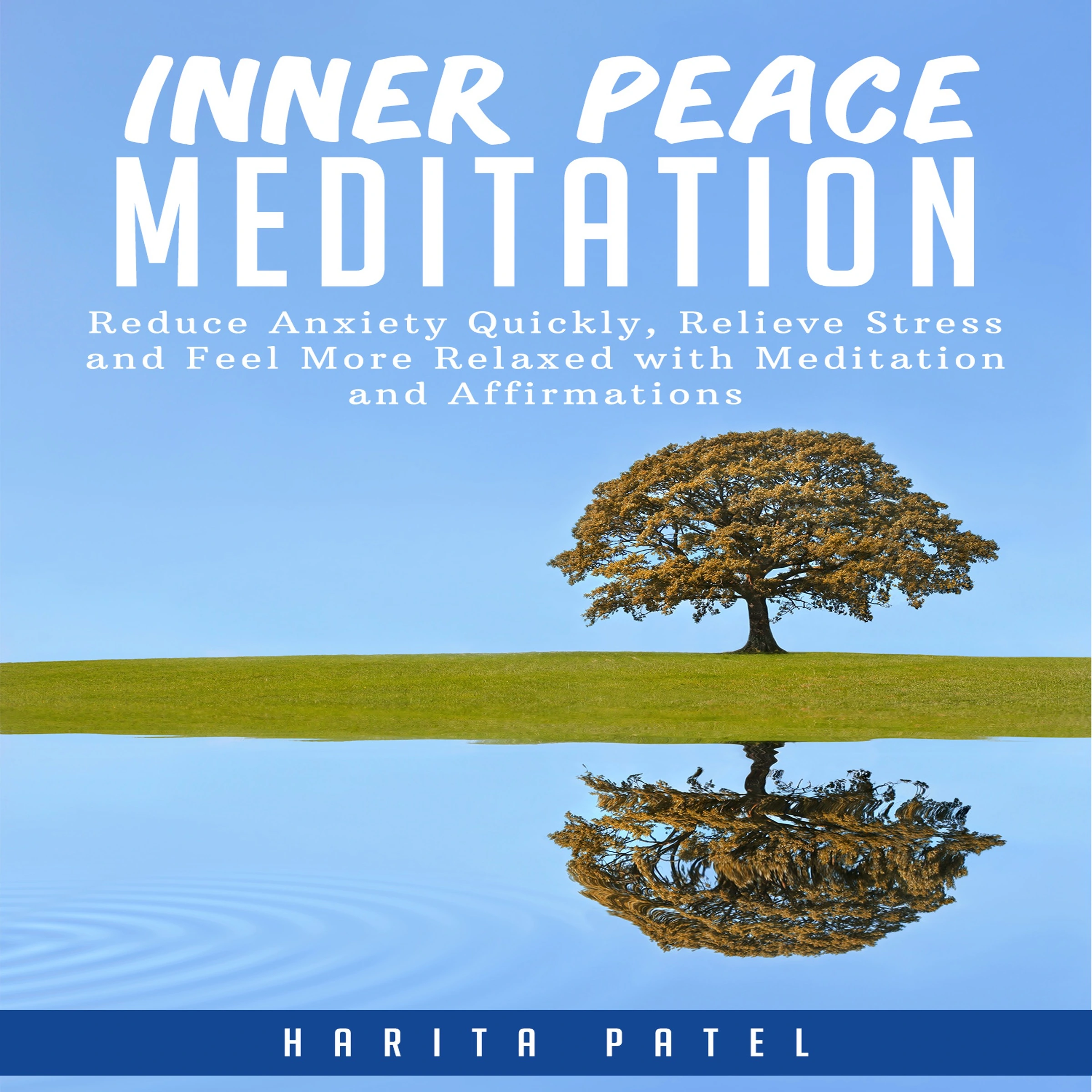 Inner Peace Meditation: Reduce Anxiety Quickly, Relieve Stress and Feel More Relaxed with Meditation and Affirmations by Harita Patel