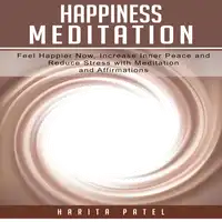 Happiness Meditation: Feel Happier Now, Increase Inner Peace and Reduce Stress with Meditation and Affirmations Audiobook by Harita Patel