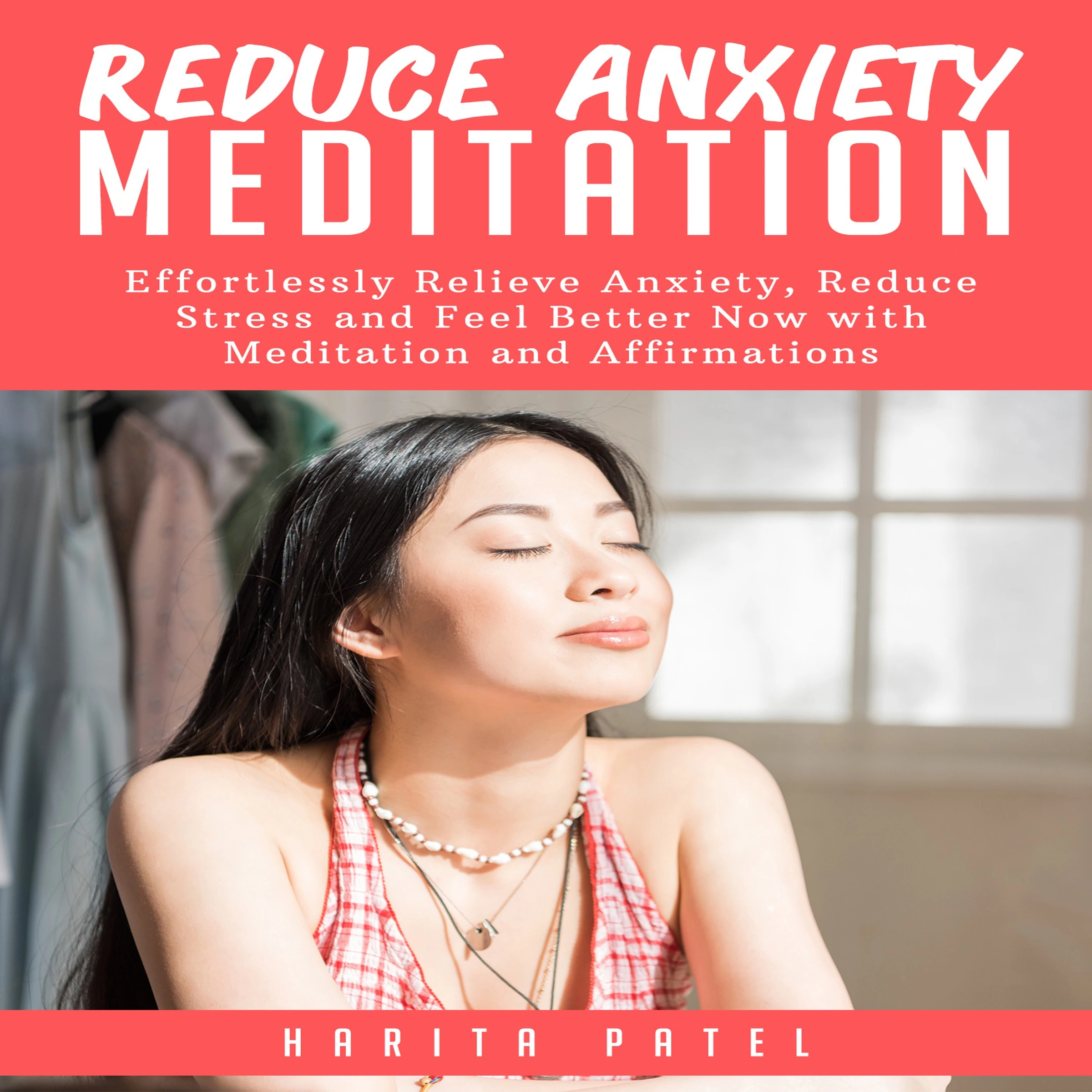 Reduce Anxiety Meditation: Effortlessly Relieve Anxiety, Reduce Stress and Feel Better Now with Meditation and Affirmations Audiobook by Harita Patel