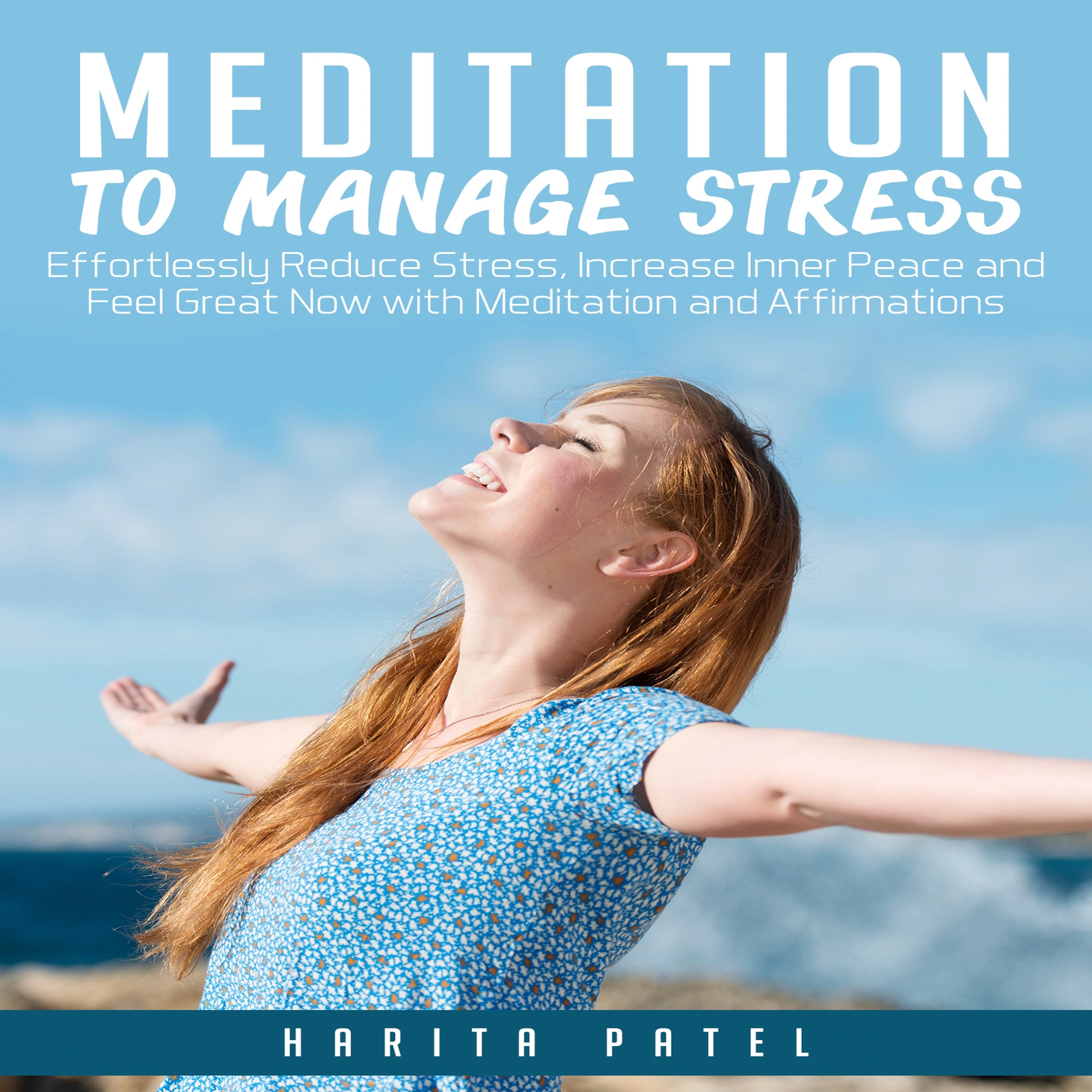 Meditation to Manage Stress: Effortlessly Reduce Stress, Increase Inner Peace and Feel Great Now with Meditation and Affirmations by Harita Patel