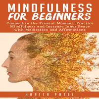 Mindfulness for Beginners: Connect to the Present Moment, Practice Mindfulness and Increase Inner Peace with Meditation and Affirmations Audiobook by Harita Patel