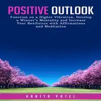 Positive Outlook: Function on a Higher Vibration, Develop a Winner’s Mentality and Increase Your Resilience with Affirmations and Meditation Audiobook by Harita Patel