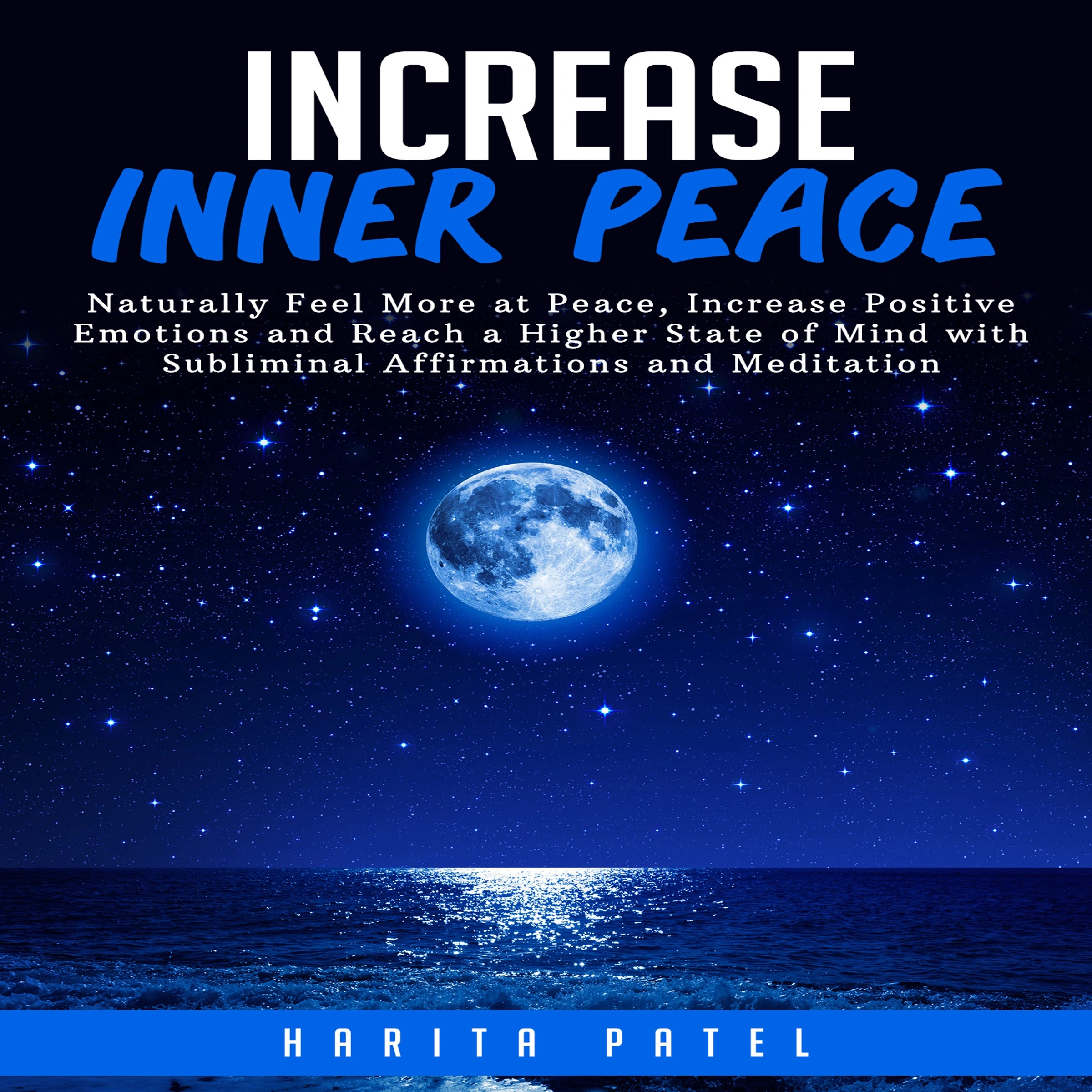 Increase Inner Peace: Naturally Feel More at Peace, Increase Positive Emotions and Reach a Higher States of Mind with Subliminal Affirmations and Meditation Audiobook by Harita Patel