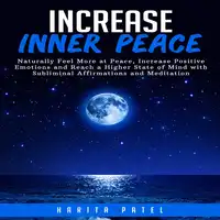 Increase Inner Peace: Naturally Feel More at Peace, Increase Positive Emotions and Reach a Higher States of Mind with Subliminal Affirmations and Meditation Audiobook by Harita Patel