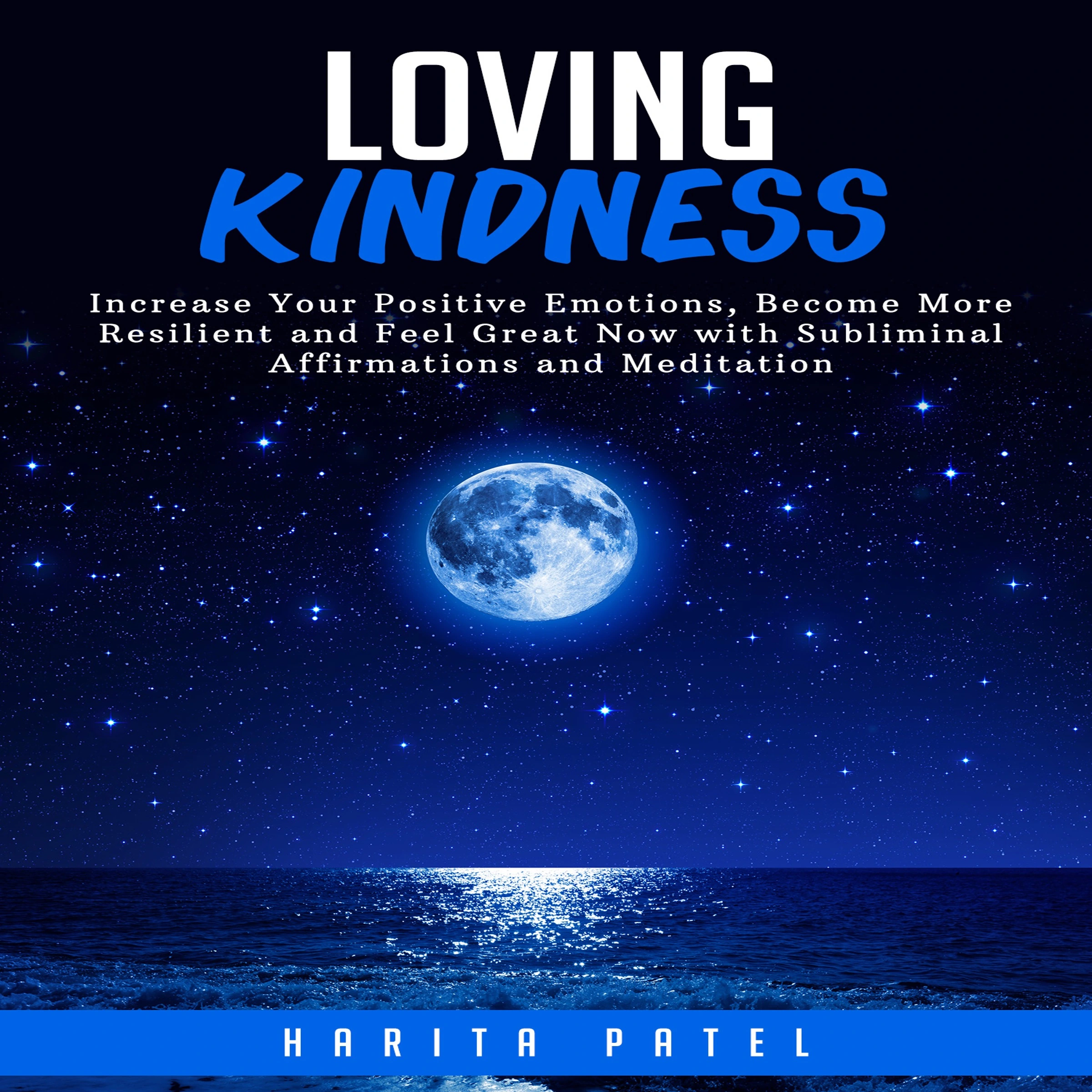 Loving Kindness: Increase Your Positive Emotions, Become More Resilient and Feel Great Now with Subliminal Affirmations and Meditation Audiobook by Harita Patel