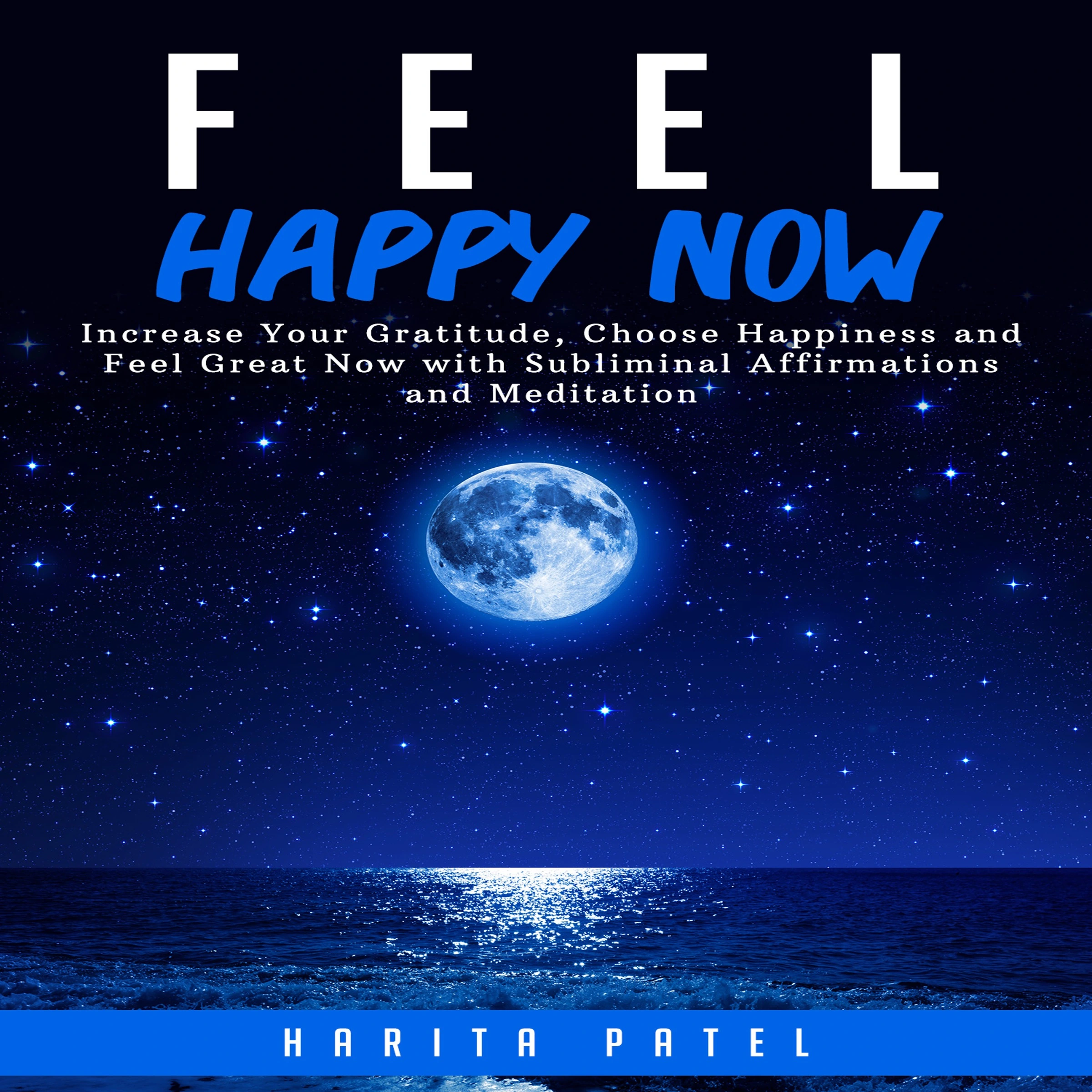 Feel Happy Now: Increase Your Gratitude, Choose Happiness and Feel Great Now with Subliminal Affirmations and Meditation by Harita Patel Audiobook