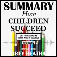 Summary of How Children Succeed: Grit, Curiosity, and the Hidden Power of Character by Paul Tough Audiobook by Abbey Beathan