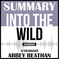 Summary of Into the Wild by Jon Krakauer Audiobook by Abbey Beathan