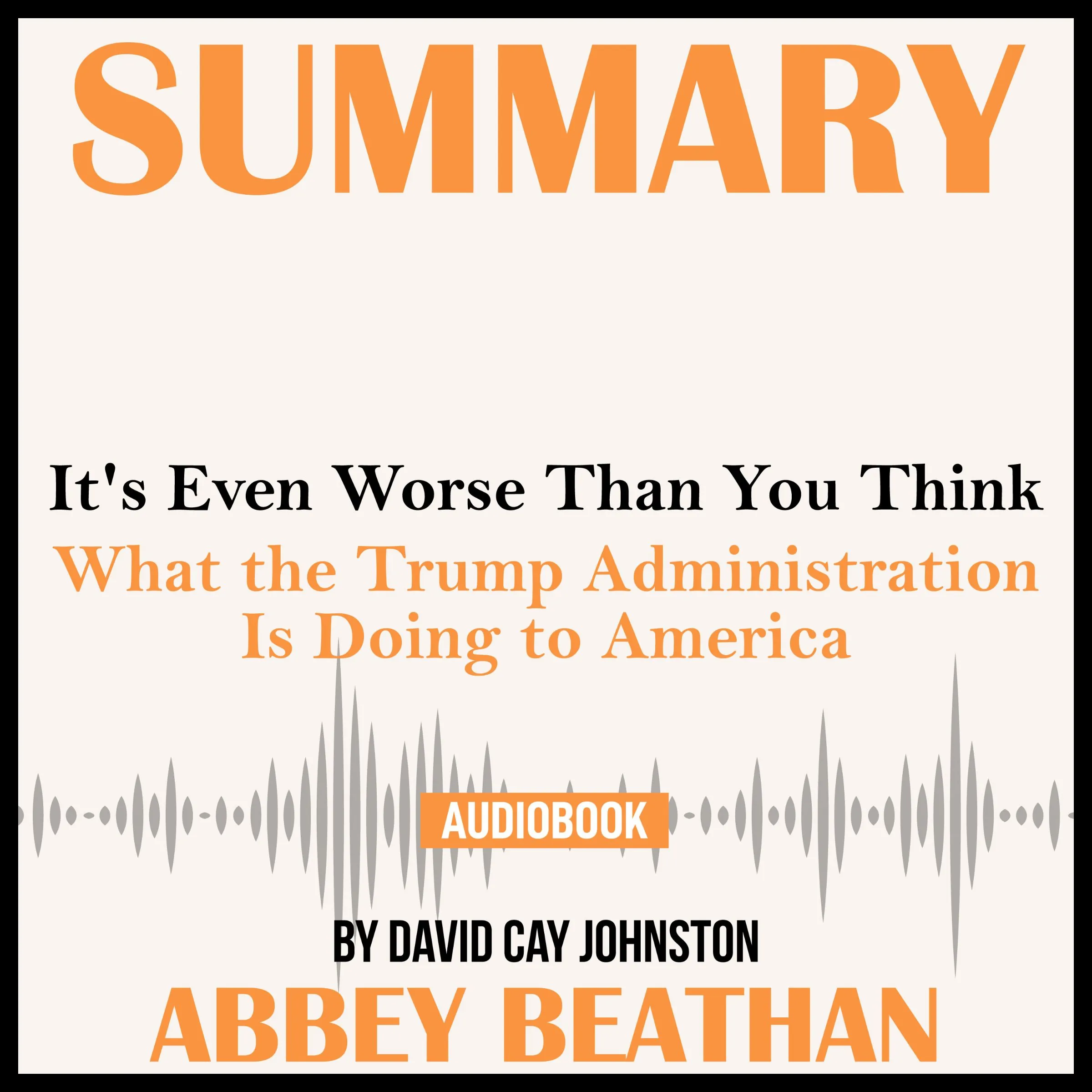 Summary of It's Even Worse Than You Think: What the Trump Administration Is Doing to America by David Cay Johnston by Abbey Beathan Audiobook