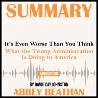 Summary of It's Even Worse Than You Think: What the Trump Administration Is Doing to America by David Cay Johnston Audiobook by Abbey Beathan