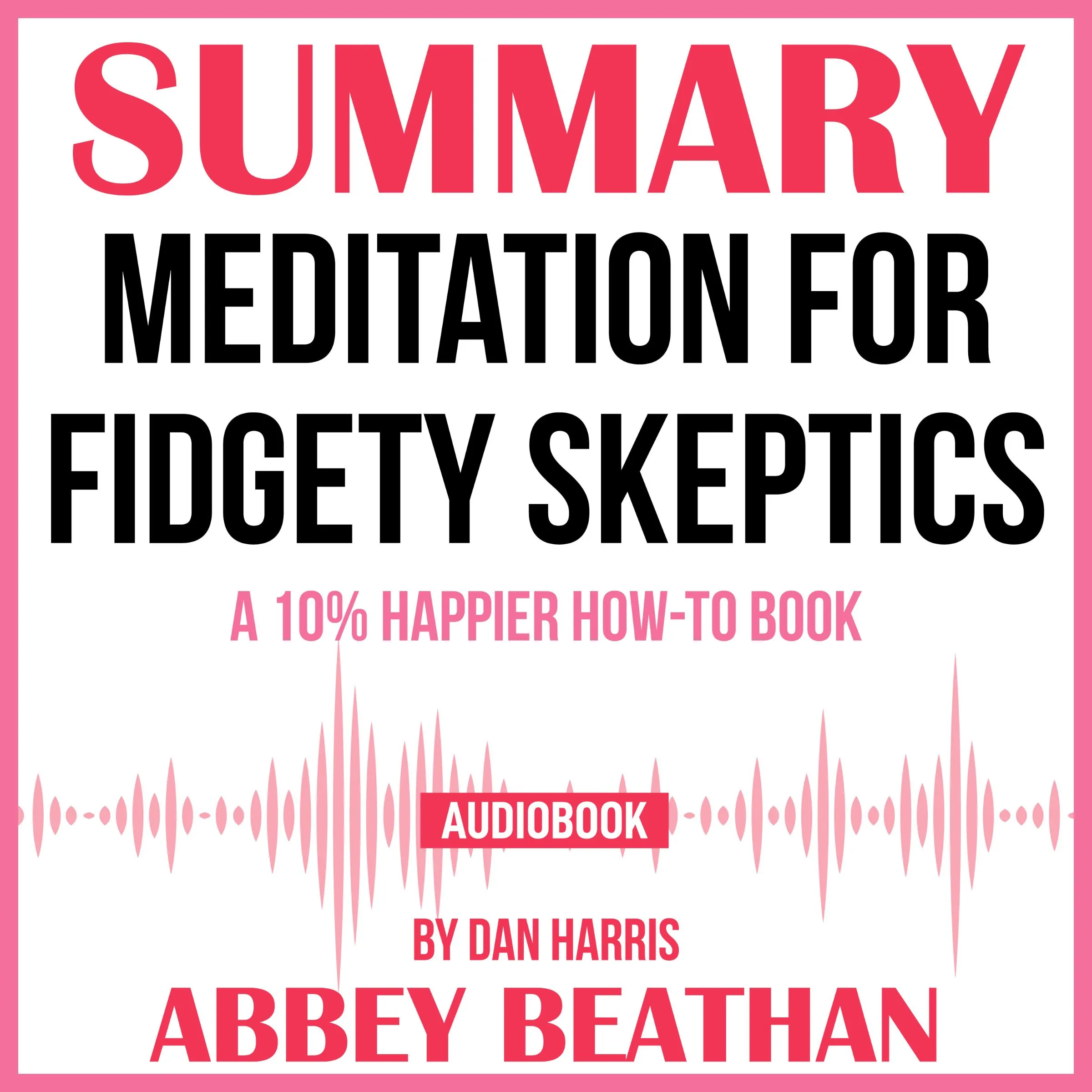 Summary of Meditation for Fidgety Skeptics: A 10% Happier How-to Book by Dan Harris Audiobook by Abbey Beathan