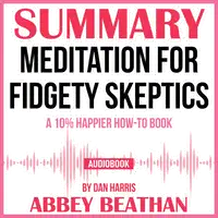 Summary of Meditation for Fidgety Skeptics: A 10% Happier How-to Book by Dan Harris Audiobook by Abbey Beathan