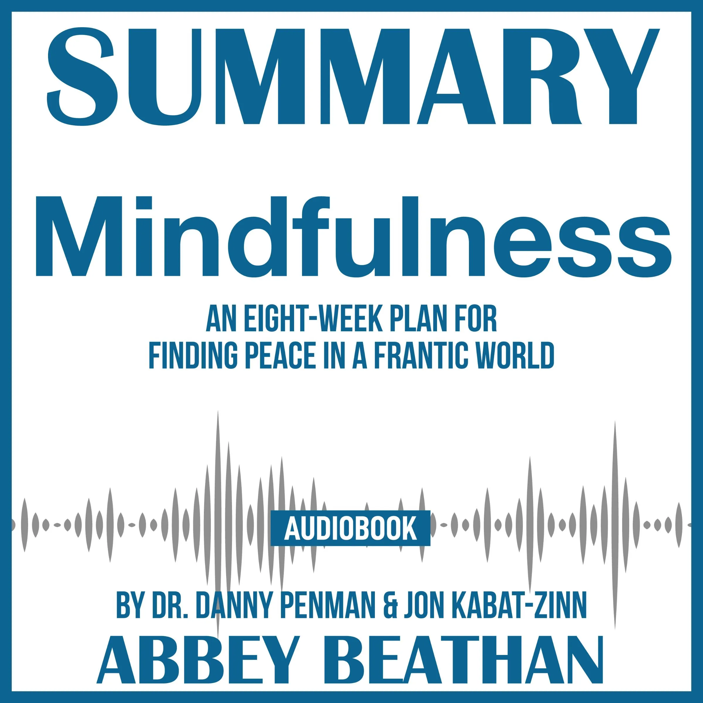 Summary of Mindfulness: An Eight-Week Plan for Finding Peace in a Frantic World by Dr. Danny Penman & Jon Kabat-Zinn Audiobook by Abbey Beathan