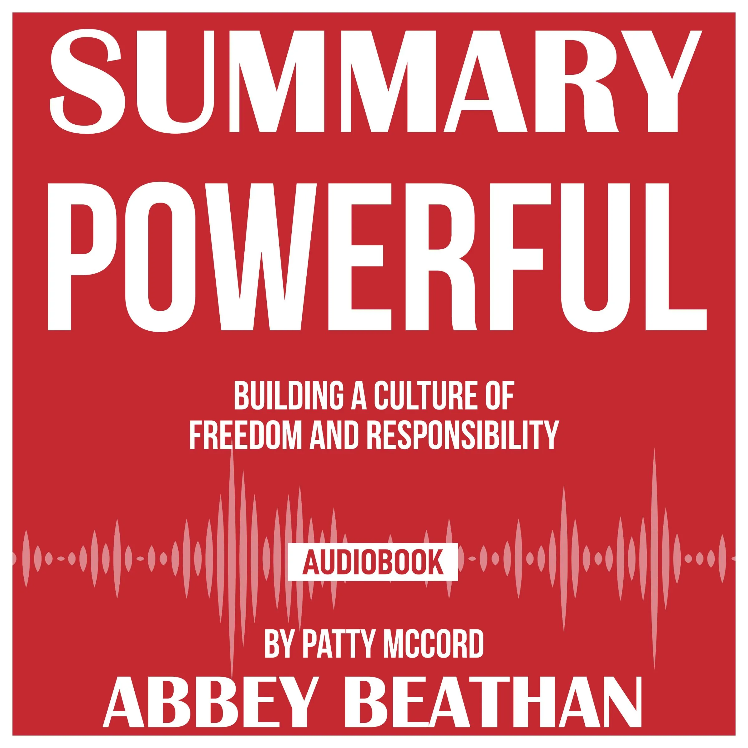 Summary of Powerful: Building a Culture of Freedom and Responsibility by Patty McCord by Abbey Beathan