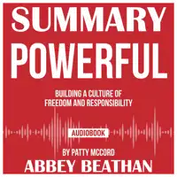 Summary of Powerful: Building a Culture of Freedom and Responsibility by Patty McCord Audiobook by Abbey Beathan