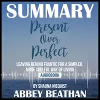 Summary of Present Over Perfect: Leaving Behind Frantic for a Simpler, More Soulful Way of Living by Shauna Niequist Audiobook by Abbey Beathan