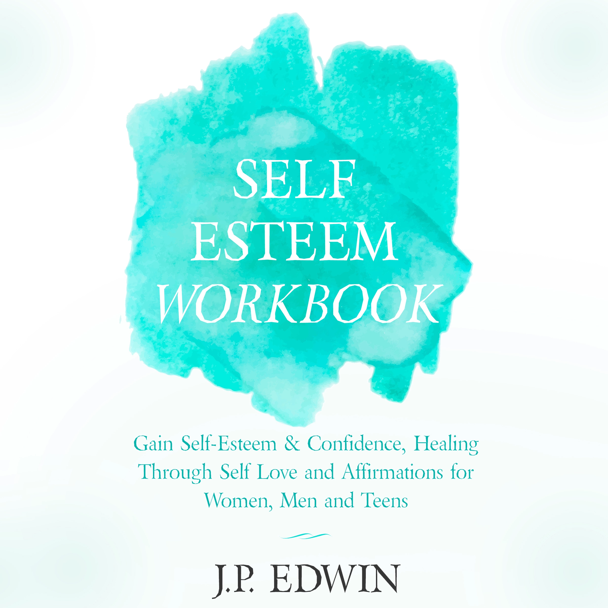 Self Esteem Workbook: Gain Self-Esteem & Confidence, Healing Through Self Love and Affirmations for Women, Men and Teens Audiobook by J.P. Edwin