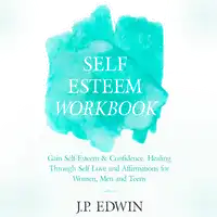 Self Esteem Workbook: Gain Self-Esteem & Confidence, Healing Through Self Love and Affirmations for Women, Men and Teens Audiobook by J.P. Edwin