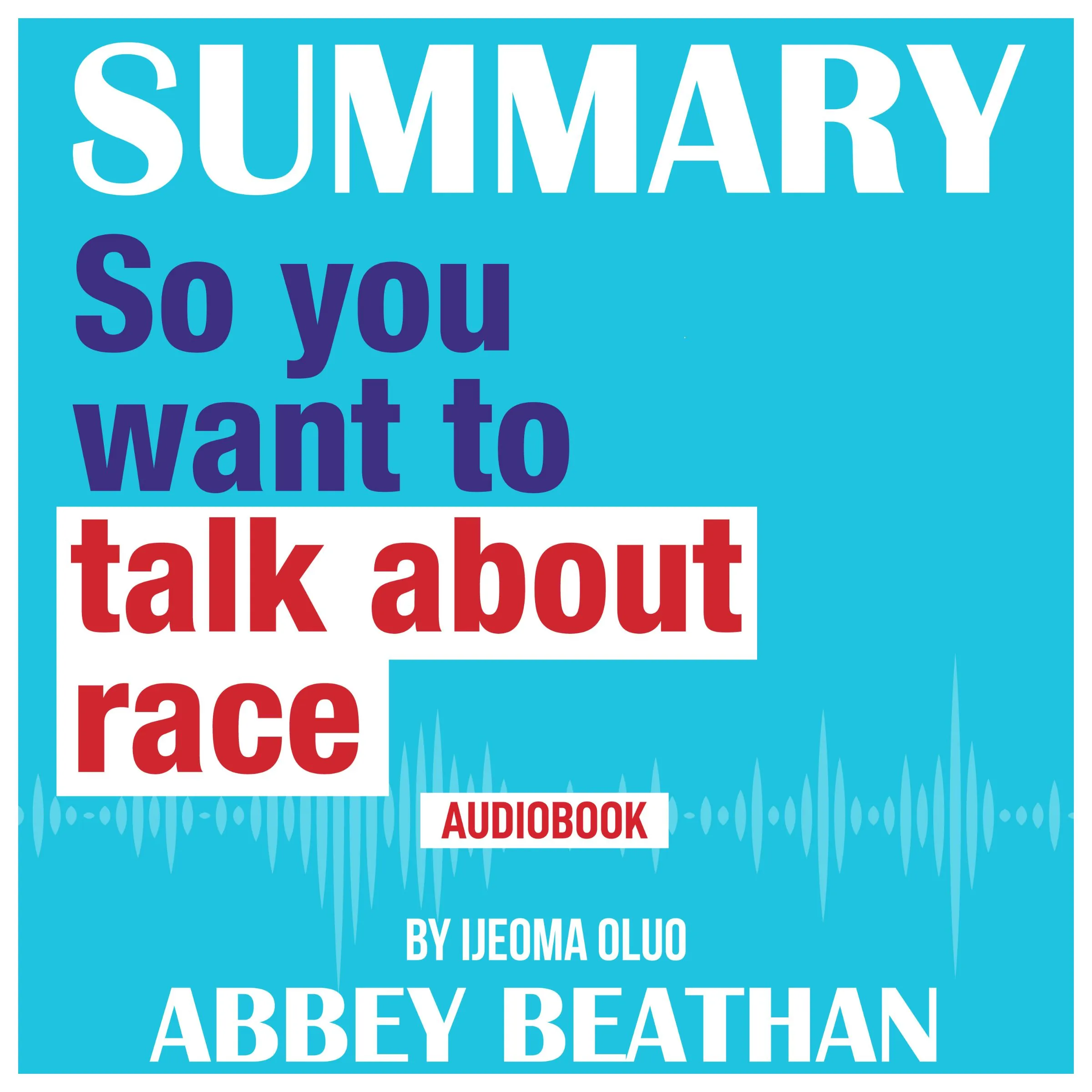 Summary of So You Want to Talk About Race by Ijeoma Oluo by Abbey Beathan Audiobook