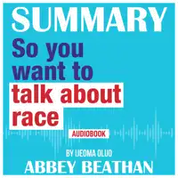 Summary of So You Want to Talk About Race by Ijeoma Oluo Audiobook by Abbey Beathan