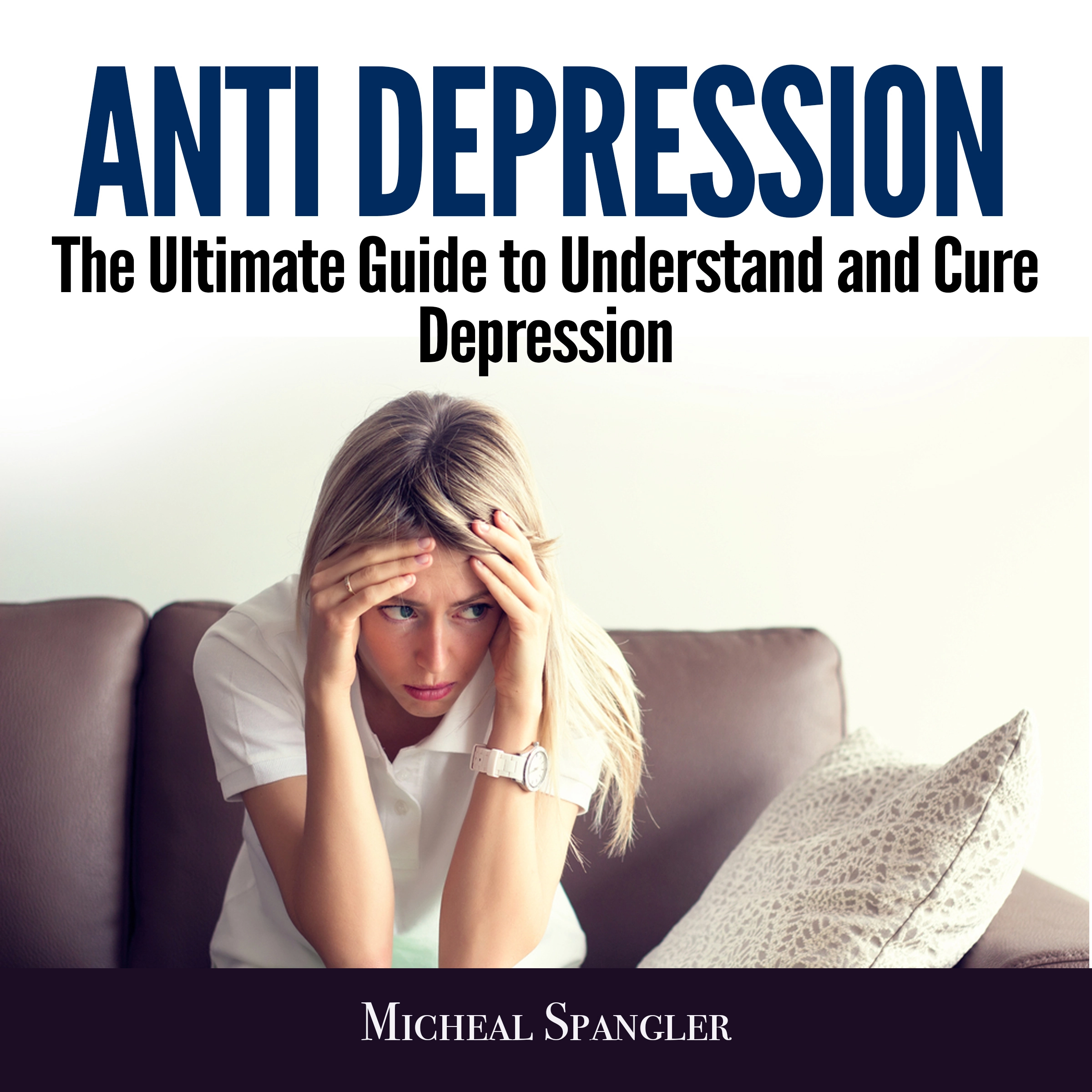 Anti Depression: The Ultimate Guide to Understand and Cure Depression Audiobook by Micheal Spangler