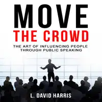 Move the Crowd: The Art of Influencing People Through Public Speaking Audiobook by L. David Harris