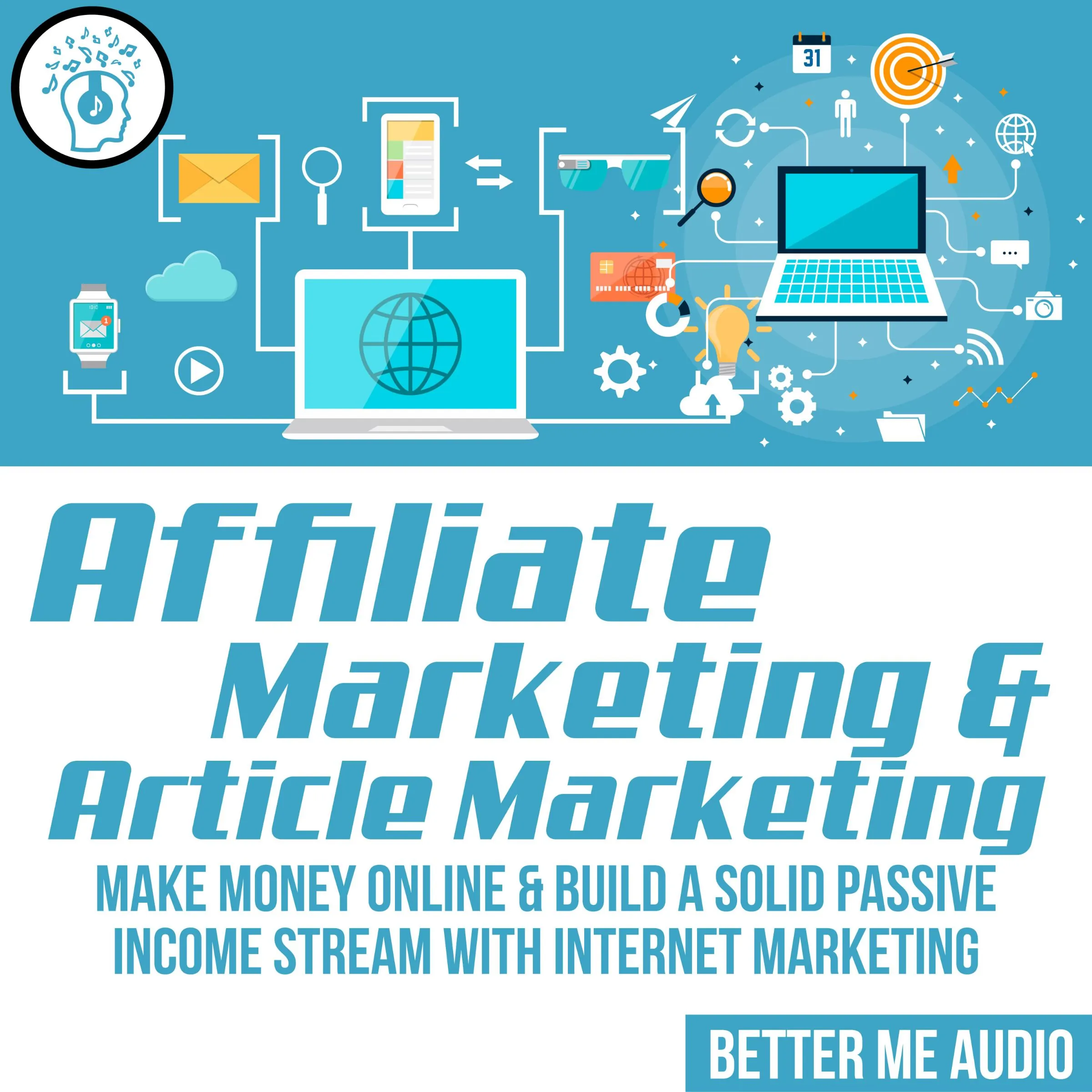 Affiliate Marketing & Article Marketing: Make Money Online & Build A Solid Passive Income Stream With Internet Marketing Audiobook by Better Me Audio