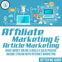 Affiliate Marketing & Article Marketing: Make Money Online & Build A Solid Passive Income Stream With Internet Marketing Audiobook by Better Me Audio