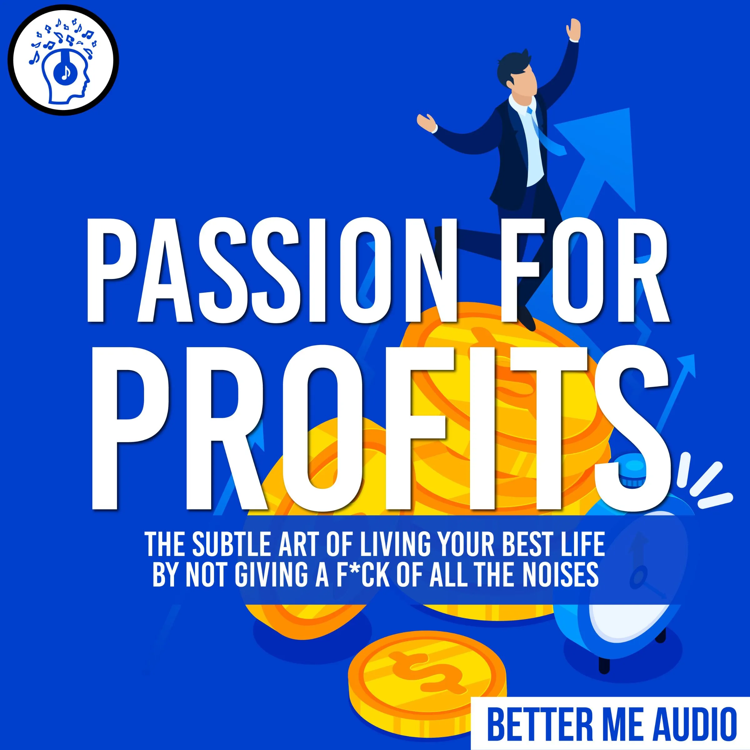 Passion for Profits: The Subtle Art of Living Your Best Life by Not Giving A F*ck of All the Noises by Better Me Audio Audiobook