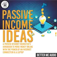 Passive Income Ideas: A Proven Internet Marketer's Handbook to Make Money Online With The Power of An Internet Connection & A Laptop Audiobook by Better Me Audio