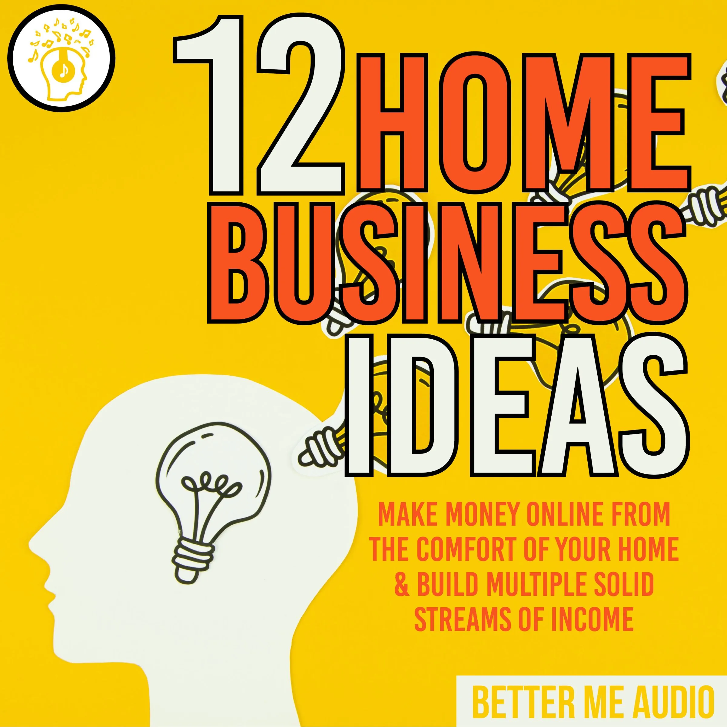 12 Home Business Ideas: Make Money Online From The Comfort Of Your Home & Build Multiple Solid Streams of Income by Better Me Audio