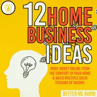 12 Home Business Ideas: Make Money Online From The Comfort Of Your Home & Build Multiple Solid Streams of Income Audiobook by Better Me Audio