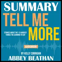 Summary of Tell Me More: Stories About the 12 Hardest Things I'm Learning to Say by Kelly Corrigan Audiobook by Abbey Beathan