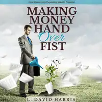 Making Money Hand Over Fist: How Generosity Expedites Wealth Creation Audiobook by L. David Harris