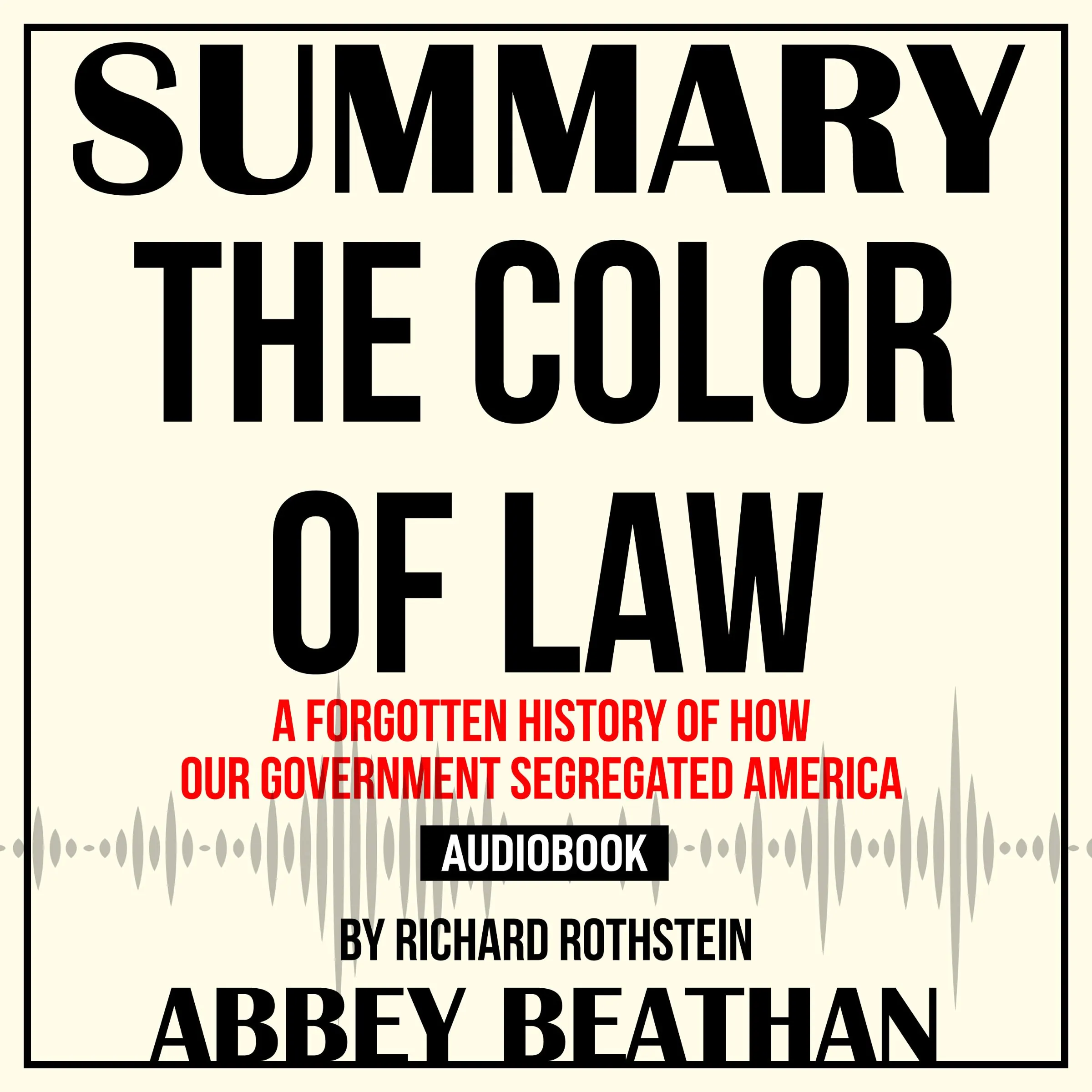 Summary of The Color of Law: A Forgotten History of How Our Government Segregated America by Richard Rothstein Audiobook by Abbey Beathan