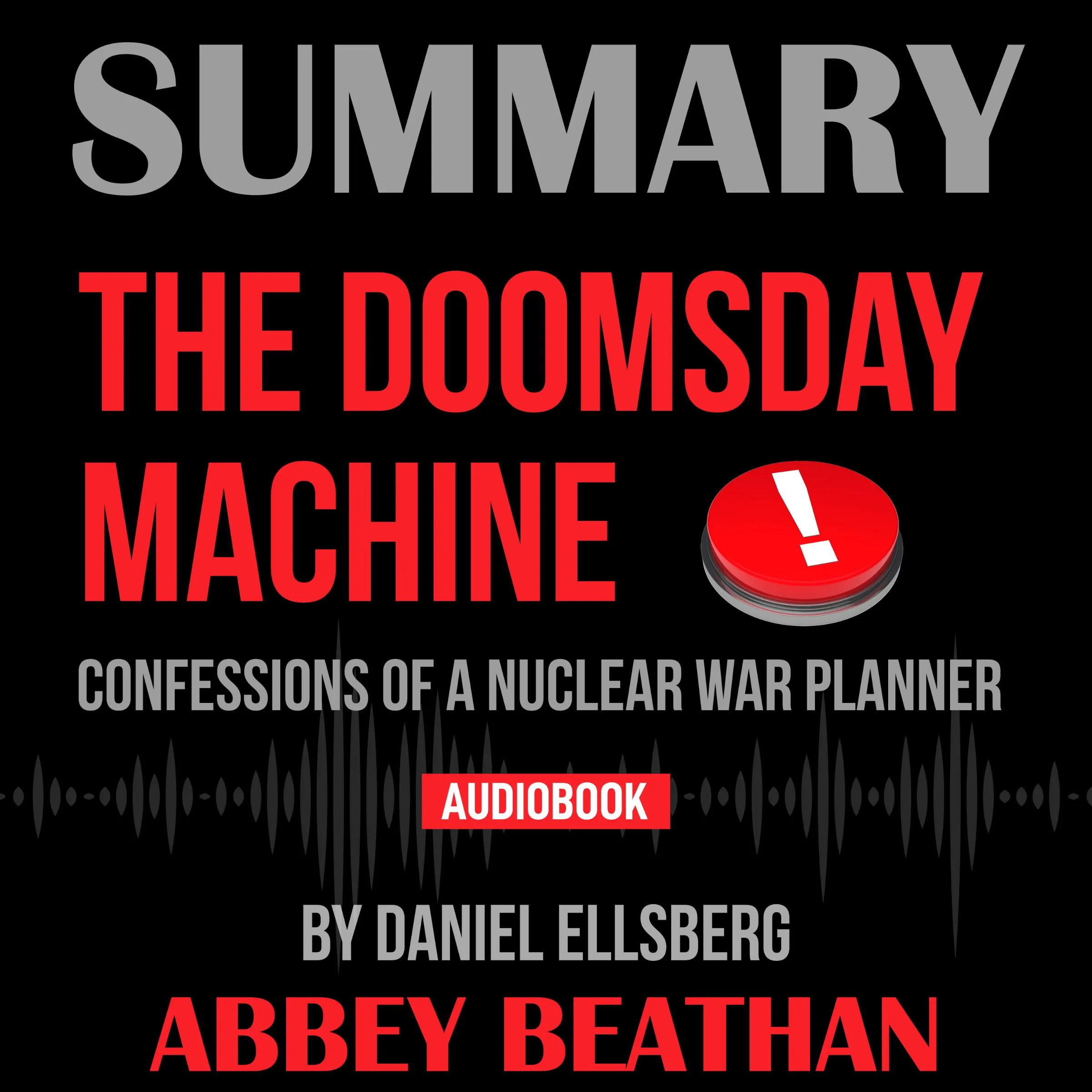 Summary of The Doomsday Machine: Confessions of a Nuclear War Planner by Daniel Ellsberg by Abbey Beathan Audiobook