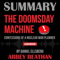 Summary of The Doomsday Machine: Confessions of a Nuclear War Planner by Daniel Ellsberg Audiobook by Abbey Beathan