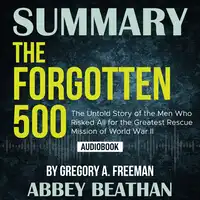 Summary of The Forgotten 500: The Untold Story of the Men Who Risked All for the Greatest Rescue Mission of World War II by Gregory A. Freeman Audiobook by Abbey Beathan